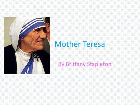 Mother Teresa By Brittany Stapleton.