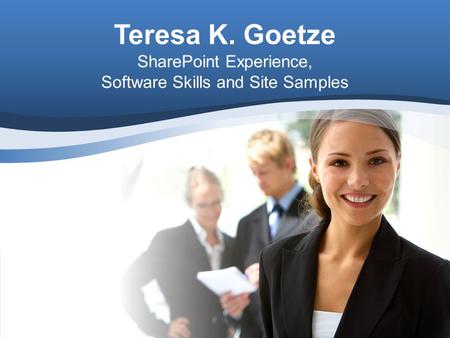 Teresa K. Goetze SharePoint Experience, Software Skills and Site Samples.