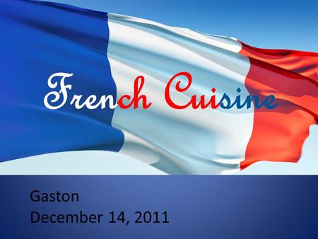 Gaston December 14, 2011 French Cuisine. What you will learn History of different French dishes Advanced cooking techniques The ingredients to basic recipes.