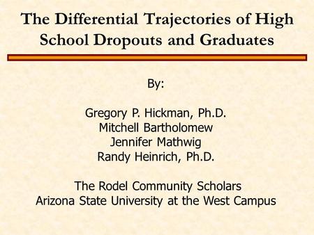 The Differential Trajectories of High School Dropouts and Graduates By: Gregory P. Hickman, Ph.D. Mitchell Bartholomew Jennifer Mathwig Randy Heinrich,