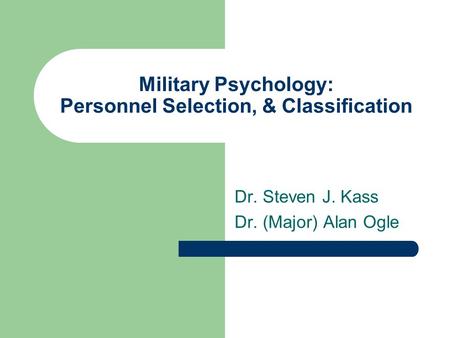 Military Psychology: Personnel Selection, & Classification Dr. Steven J. Kass Dr. (Major) Alan Ogle.