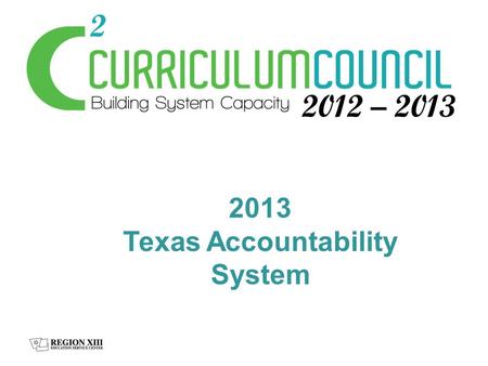 2013 Texas Accountability System. Features of the System No single indicator can lower a rating Focuses on overall campus/district performance rather.