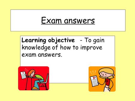 Exam answers Learning objective - To gain knowledge of how to improve exam answers.