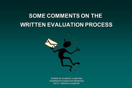 SOME COMMENTS ON THE WRITTEN EVALUATION PROCESS Institute for Academic Leadership Department Chairpersons Workshop By Dr. Catherine Longstreth.