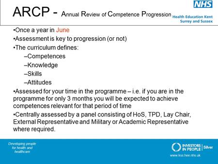 ARCP - A nnual R eview of C ompetence P rogression Once a year in June Assessment is key to progression (or not) The curriculum defines: –Competences –Knowledge.