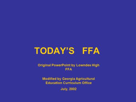 TODAY’S FFA Original PowerPoint by Lowndes High FFA Modified by Georgia Agricultural Education Curriculum Office July, 2002.