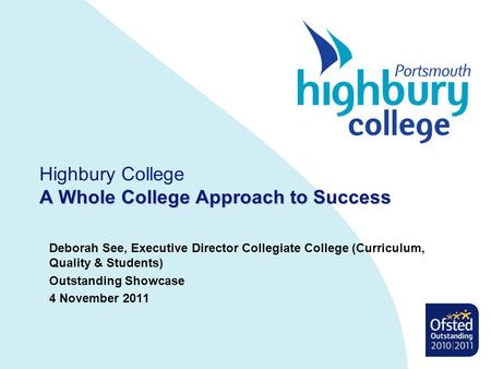 A Whole College Approach to Success Highbury College A Whole College Approach to Success Deborah See, Executive Director Collegiate College (Curriculum,
