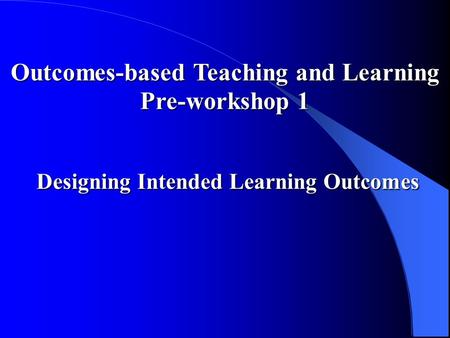Outcomes-based Teaching and Learning Pre-workshop 1 Designing Intended Learning Outcomes Designing Intended Learning Outcomes.