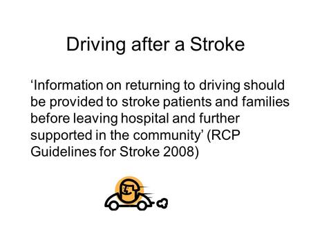 Driving after a Stroke ‘Information on returning to driving should be provided to stroke patients and families before leaving hospital and further supported.