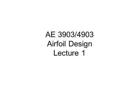 AE 3903/4903 Airfoil Design Lecture 1. OVERVIEW Introductory Remarks Your first analysis tool – Panel Method.