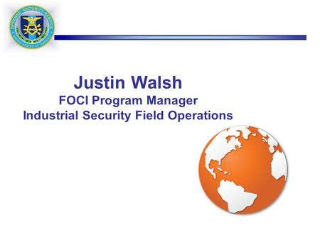 Justin Walsh FOCI Program Manager Industrial Security Field Operations.