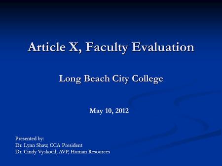 Article X, Faculty Evaluation Long Beach City College May 10, 2012 Presented by: Dr. Lynn Shaw, CCA President Dr. Cindy Vyskocil, AVP, Human Resources.
