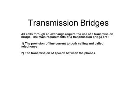 Transmission Bridges All calls through an exchange require the use of a transmission bridge. The main requirements of a transmission bridge are : 1) The.