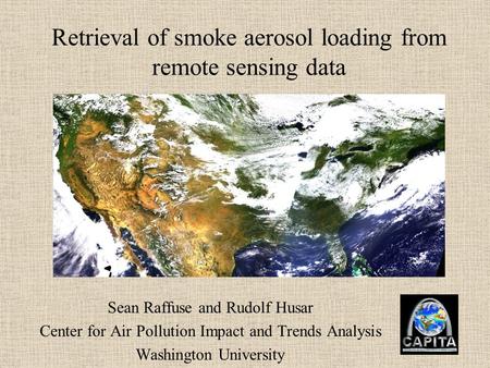 Retrieval of smoke aerosol loading from remote sensing data Sean Raffuse and Rudolf Husar Center for Air Pollution Impact and Trends Analysis Washington.