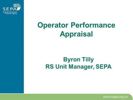 Operator Performance Appraisal Byron Tilly RS Unit Manager, SEPA.