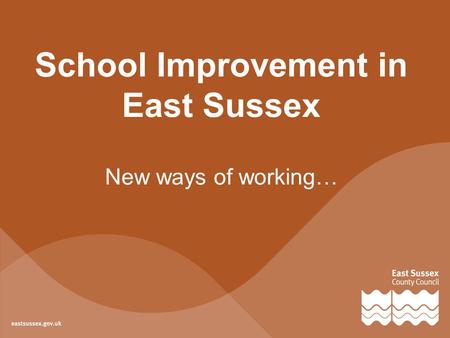 School Improvement in East Sussex New ways of working…