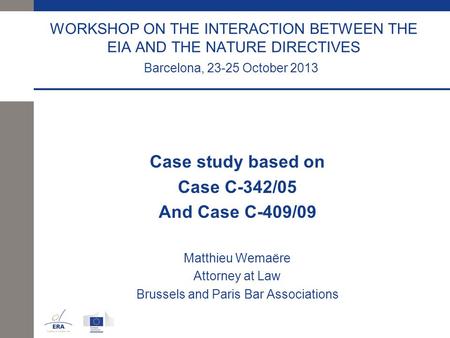 WORKSHOP ON THE INTERACTION BETWEEN THE EIA AND THE NATURE DIRECTIVES Barcelona, 23-25 October 2013 Case study based on Case C-342/05 And Case C-409/09.