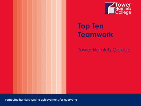 Removing barriers raising achievement for everyone Top Ten Teamwork Tower Hamlets College.