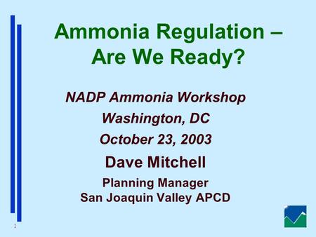1 Ammonia Regulation – Are We Ready? NADP Ammonia Workshop Washington, DC October 23, 2003 Dave Mitchell Planning Manager San Joaquin Valley APCD.