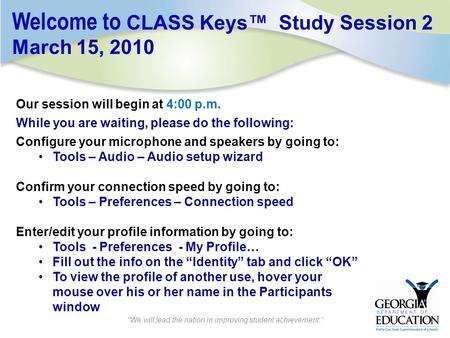 Welcome to CLASS Keys™ Study Session 2 March 15, 2010 Our session will begin at 4:00 p.m. While you are waiting, please do the following: Configure your.