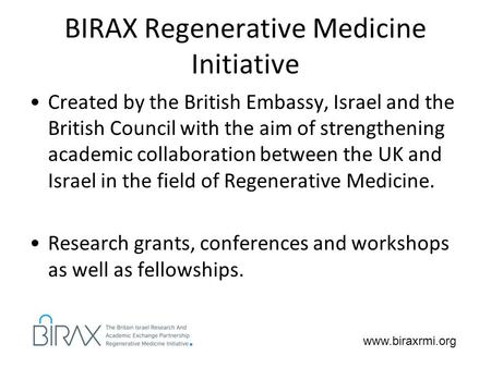 Www.biraxrmi.org BIRAX Regenerative Medicine Initiative Created by the British Embassy, Israel and the British Council with the aim of strengthening academic.