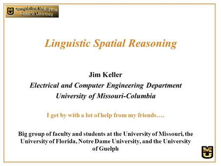 Linguistic Spatial Reasoning Jim Keller Electrical and Computer Engineering Department University of Missouri-Columbia I get by with a lot of help from.