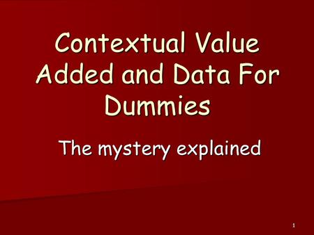 1 Contextual Value Added and Data For Dummies The mystery explained.