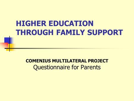 HIGHER EDUCATION THROUGH FAMILY SUPPORT COMENIUS MULTILATERAL PROJECT Questionnaire for Parents.
