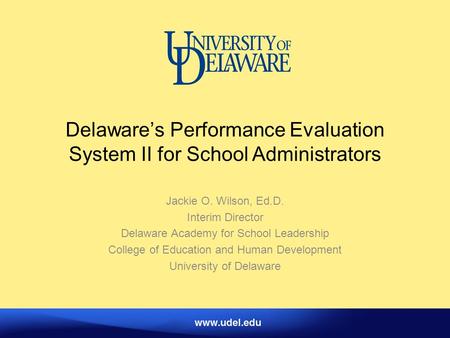 Delaware’s Performance Evaluation System II for School Administrators Jackie O. Wilson, Ed.D. Interim Director Delaware Academy for School Leadership College.
