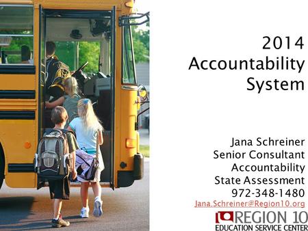 2014 Accountability System 2014 Accountability System Jana Schreiner Senior Consultant Accountability State Assessment 972-348-1480