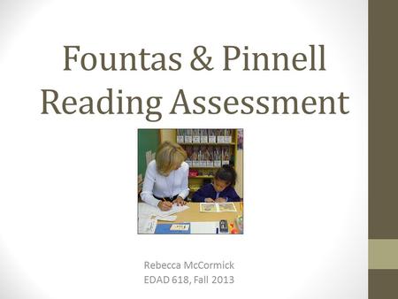 Fountas & Pinnell Reading Assessment Rebecca McCormick EDAD 618, Fall 2013.