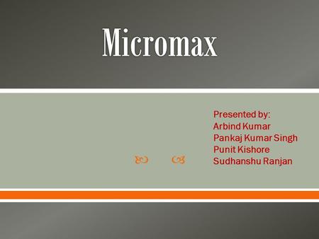 Micromax Presented by: Arbind Kumar Pankaj Kumar Singh Punit Kishore