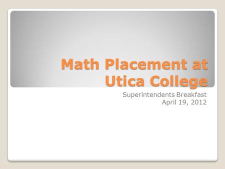 Math Placement at Utica College Superintendents Breakfast April 19, 2012.