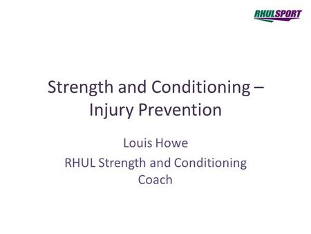 Strength and Conditioning – Injury Prevention Louis Howe RHUL Strength and Conditioning Coach.