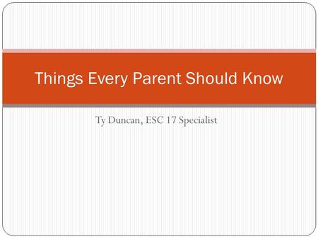 Ty Duncan, ESC 17 Specialist Things Every Parent Should Know.