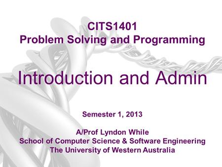 CITS1401 Problem Solving and Programming Introduction and Admin Semester 1, 2013 A/Prof Lyndon While School of Computer Science & Software Engineering.