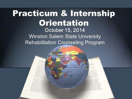 Practicum & Internship Orientation October 15, 2014 Winston Salem State University Rehabilitation Counseling Program.