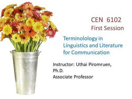 English 611 Terminology in Linguistics and Literature for Communication Instructor: Uthai Piromruen, Ph.D. Associate Professor CEN 6102 First Session Terminolology.