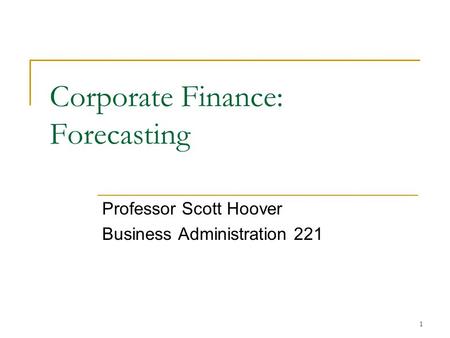 1 Corporate Finance: Forecasting Professor Scott Hoover Business Administration 221.
