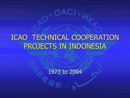 ICAO TECHNICAL COOPERATION PROJECTS IN INDONESIA 1973 to 2004.