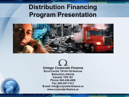 Distribution Financing Program Presentation Omega Corporate Finance Excel Centre, 18104-102 Avenue Edmonton, Alberta Canada T5S 1S7 Phone: 866-240-4808.