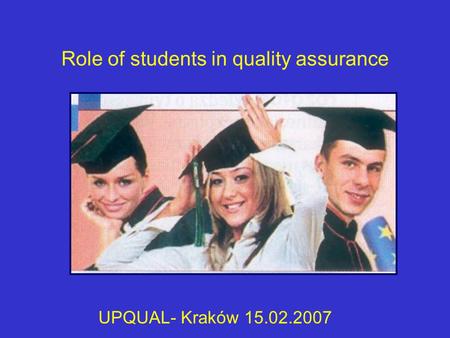 Role of students in quality assurance UPQUAL- Kraków 15.02.2007.