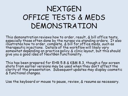 NEXTGEN OFFICE TESTS & MEDS DEMONSTRATION This demonstration reviews how to order, result, & bill office tests, especially those often done by the nurses.