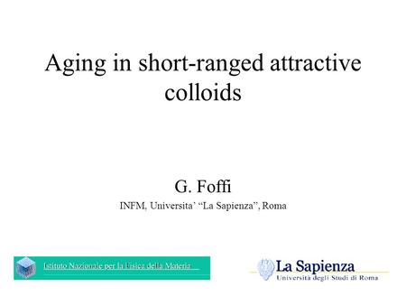 Aging in short-ranged attractive colloids G. Foffi INFM, Universita’ “La Sapienza”, Roma.