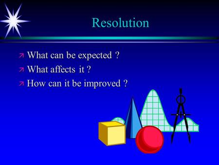 Resolution ä What can be expected ? ä What affects it ? ä How can it be improved ?
