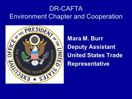 DR-CAFTA Environment Chapter and Cooperation Mara M. Burr Deputy Assistant United States Trade Representative.
