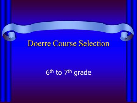 Doerre Course Selection 6 th to 7 th grade. Important Dates to Remember Dec. 12th– Last day to turn in schedule form to your ELA teacher Dec. 12th– Last.