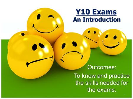1 Outcomes: To know and practice the skills needed for the exams. Y10 Exams An Introduction.