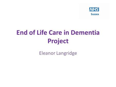 End of Life Care in Dementia Project Eleanor Langridge.
