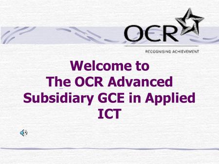 Welcome to The OCR Advanced Subsidiary GCE in Applied ICT.